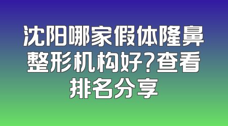 沈阳哪家假体隆鼻整形机构好？查看排名分享