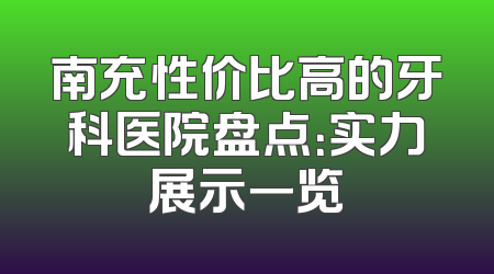 南充性价比高的牙科医院盘点：实力展示一览