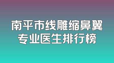 南平市线雕缩鼻翼专业医生排行榜
