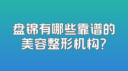 盘锦有哪些靠谱的美容整形机构？