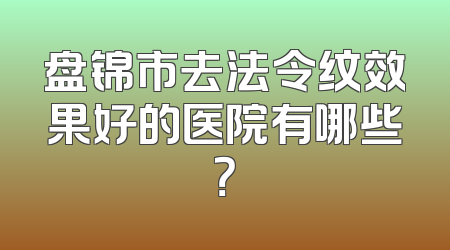 盘锦市去法令纹效果好的医院有哪些？