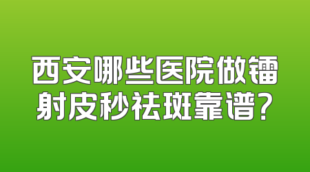 西安哪些医院做镭射皮秒祛斑靠谱？