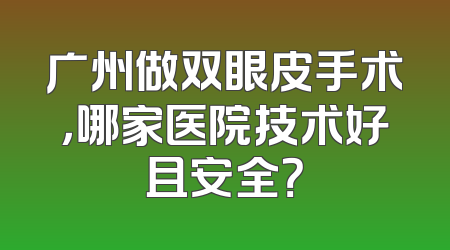 广州做双眼皮手术，哪家医院技术好且安全？
