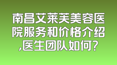 南昌艾莱芙美容医院服务和价格介绍，医生团队如何？