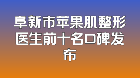 阜新市苹果肌整形医生前十名口碑发布