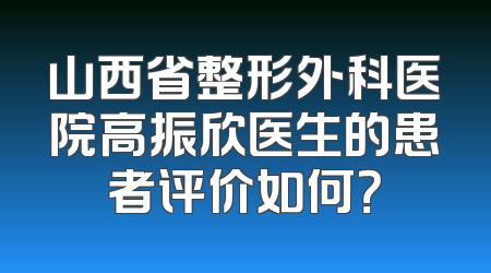 山西省整形外科医院高振欣医生的患者评价如何？