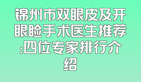 锦州市双眼皮及开眼睑手术医生推荐：四位专家排行介绍