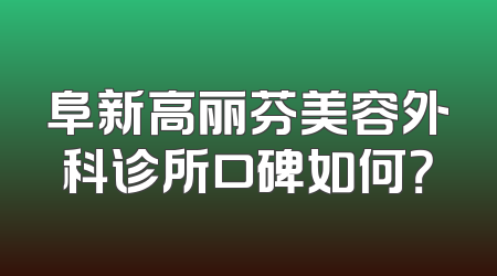 阜新高丽芬美容外科诊所口碑如何？
