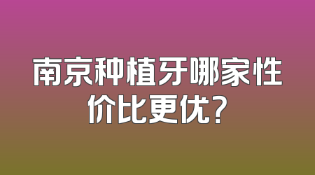 南京种植牙哪家性价比更优？