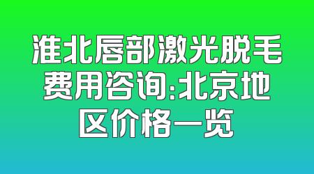 淮北唇部激光脱毛费用咨询：北京地区价格一览