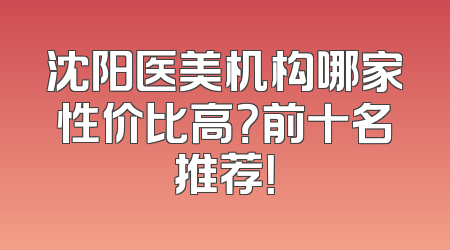 沈阳医美机构哪家性价比高？前十名推荐！
