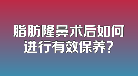 脂肪隆鼻术后如何进行有效保养？