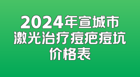 2024年宣城市激光治疗痘疤痘坑价格表