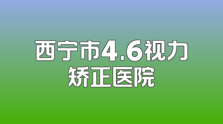 西宁市4.6视力矫正医院