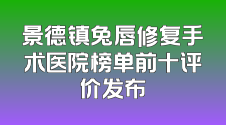 景德镇兔唇修复手术医院榜单前十评价发布