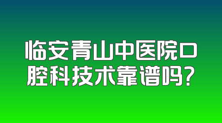 临安青山中医院口腔科技术靠谱吗？