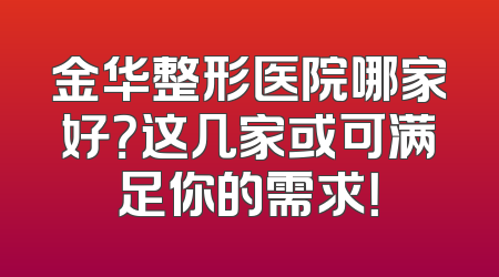 金华整形医院哪家好？这几家或可满足你的需求！
