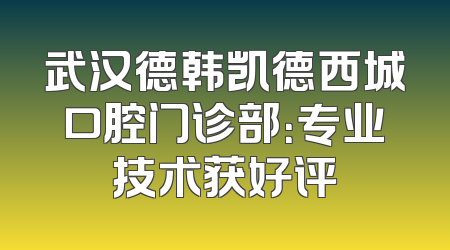 武汉德韩凯德西城口腔门诊部：专业技术获好评