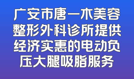 广安市唐一木美容整形外科诊所提供经济实惠的电动负压大腿吸脂服务