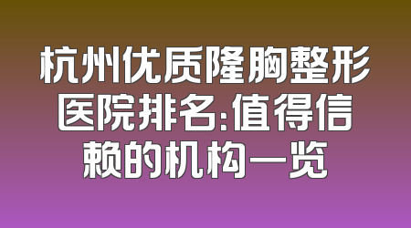 杭州优质隆胸整形医院排名：值得信赖的机构一览