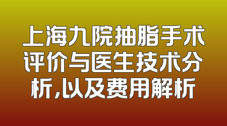 上海九院抽脂手术评价与医生技术分析，以及费用解析