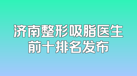 济南整形吸脂医生前十排名发布