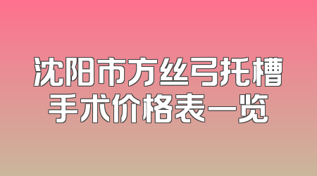 沈阳市方丝弓托槽手术价格表一览