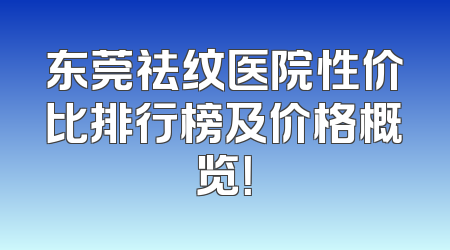 东莞祛纹医院性价比排行榜及价格概览！