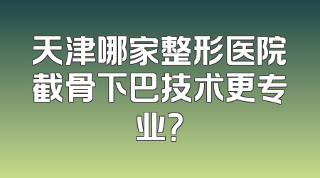 天津哪家整形医院截骨下巴技术更专业？