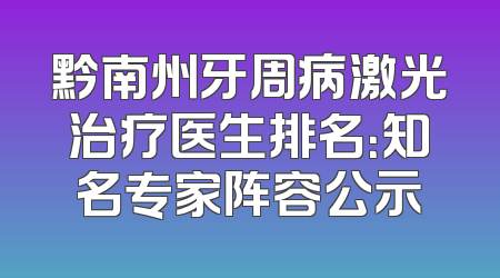 黔南州牙周病激光治疗医生排名：知名专家阵容公示