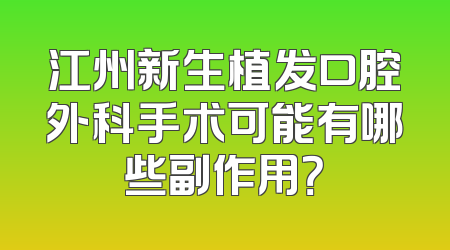 江州新生植发口腔外科手术可能有哪些副作用？