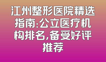 江州整形医院精选指南：公立医疗机构排名，备受好评推荐