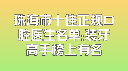 珠海市十佳正规口腔医生名单：装牙高手榜上有名