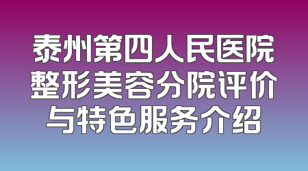 泰州第四人民医院整形美容分院评价与特色服务介绍