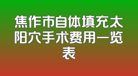 焦作市自体填充太阳穴手术费用一览表