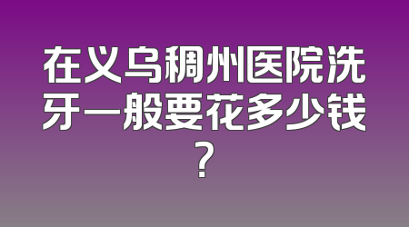 在义乌稠州医院洗牙一般要花多少钱？