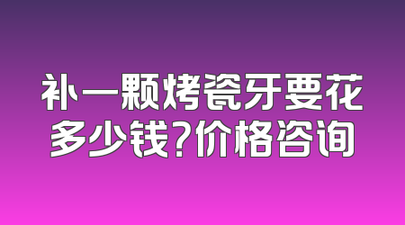 补一颗烤瓷牙要花多少钱？价格咨询