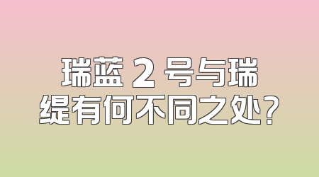 瑞蓝 2 号与瑞缇有何不同之处？