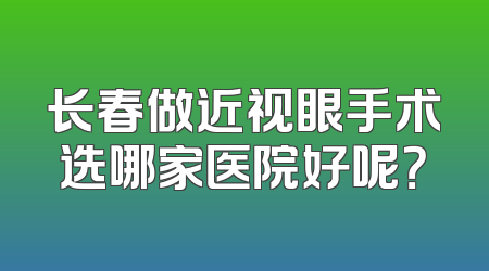 长春做近视眼手术选哪家医院好呢？