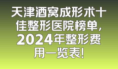 天津酒窝成形术十佳整形医院榜单，2024年整形费用一览表！