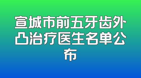 宣城市前五牙齿外凸治疗医生名单公布