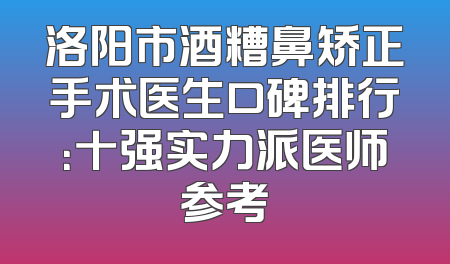 洛阳市酒糟鼻矫正手术医生口碑排行：十强实力派医师参考
