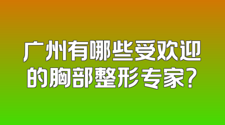 广州有哪些受欢迎的胸部整形专家？