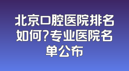 北京口腔医院排名如何？专业医院名单公布