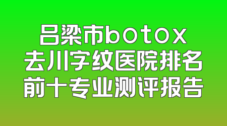 吕梁市botox去川字纹医院排名前十专业测评报告