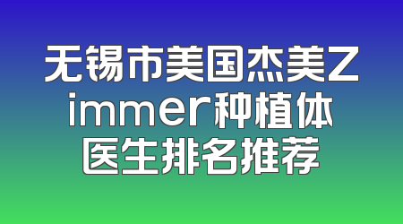 无锡市美国杰美Zimmer种植体医生排名推荐