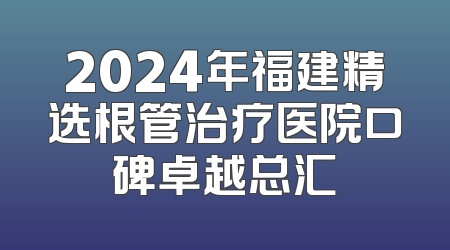 2024年福建精选根管治疗医院口碑卓越总汇