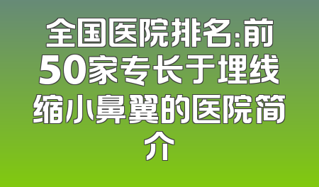 全国医院排名：前50家专长于埋线缩小鼻翼的医院简介