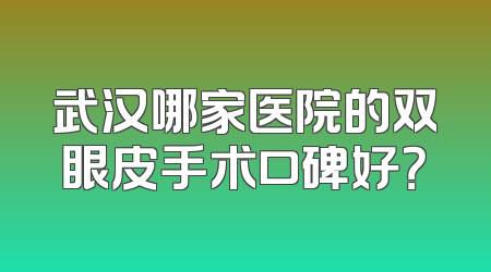 武汉哪家医院的双眼皮手术口碑好？