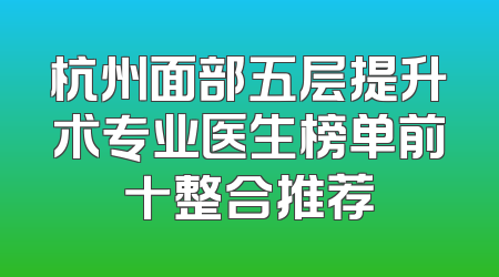 杭州面部五层提升术专业医生榜单前十整合推荐